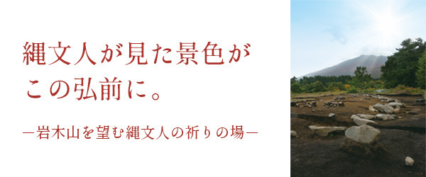 縄文人が見た景色がこの弘前に。岩木山を望む縄文人の祈りの場