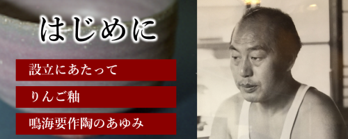 はじめに 設立にあたって・りんご釉・鳴海要」作陶のあゆみ